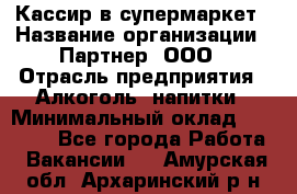 Кассир в супермаркет › Название организации ­ Партнер, ООО › Отрасль предприятия ­ Алкоголь, напитки › Минимальный оклад ­ 40 000 - Все города Работа » Вакансии   . Амурская обл.,Архаринский р-н